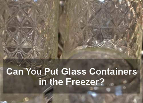 Can You Put Glass Storage Containers In The Freezer