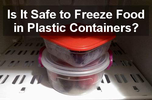 is it safe to freeze food in plastic containers