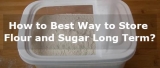 How to Best Way to Store Flour and Sugar Long Term?