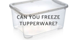 Can You Freeze My Tupperware Containers?